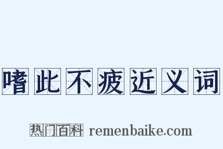 嗜此不疲近义词是什么意思的图片